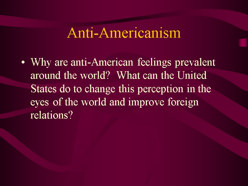 Anti-Americanism Why are anti-American feelings prevalent around the world? What can the United States